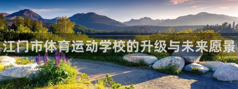 MK体育官网下载娱乐:江门市体育运动学校的升级与未来愿景