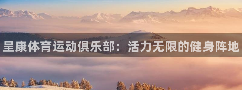 MK体育官方正版app集团官网首页:呈康体育运动俱乐部:活力