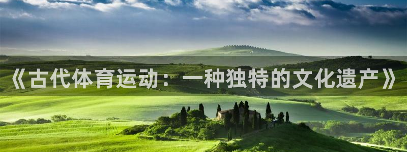 MK体育官网下载招商:《古代体育运动:一种独特的文化遗产》