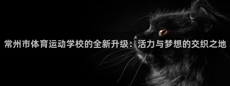 MK体育官网下载平台是正规平台吗知乎:常州市体育运动学校的全